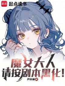 魔女大人,请按剧本黑化!全文阅读