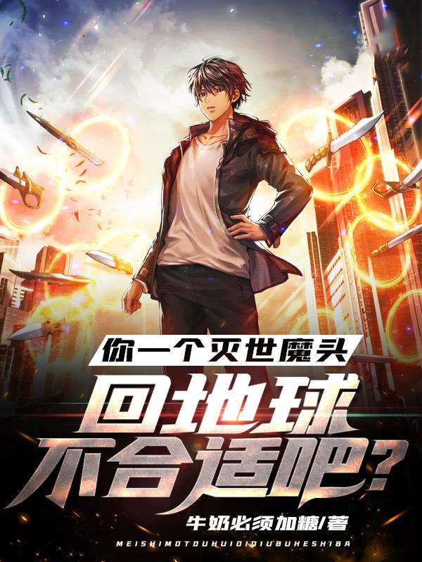 你一个灭世魔头回地球不合适吧?全文阅读