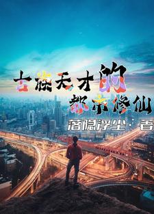 古族天才的都市修仙全文阅读