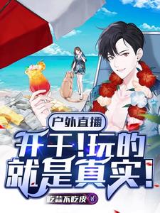 户外直播:开干!玩的就是真实!全文阅读