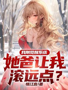 我刚觉醒系统,她爸让我滚远点?全文阅读