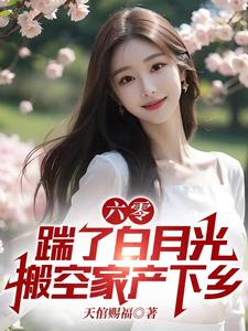 六零:踹了白月光搬空家产下乡全文阅读