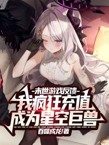 末世游戏反馈,我疯狂充值成为星空巨兽全文阅读